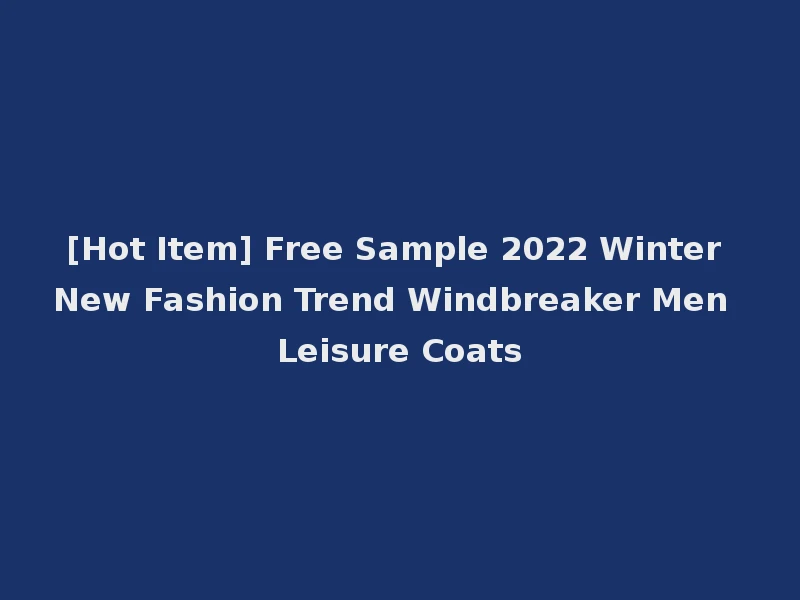 [Hot Item] Free Sample 2022 Winter New Fashion Trend Windbreaker Men Leisure Coats