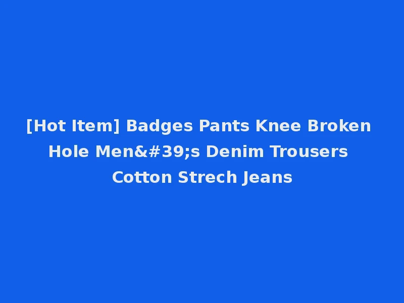 [Hot Item] Badges Pants Knee Broken Hole Men's Denim Trousers Cotton Strech Jeans