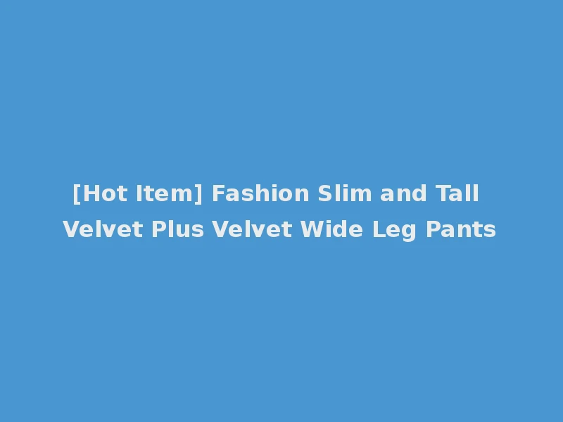 [Hot Item] Fashion Slim and Tall Velvet Plus Velvet Wide Leg Pants