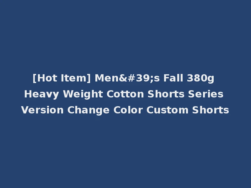 [Hot Item] Men's Fall 380g Heavy Weight Cotton Shorts Series Version Change Color Custom Shorts