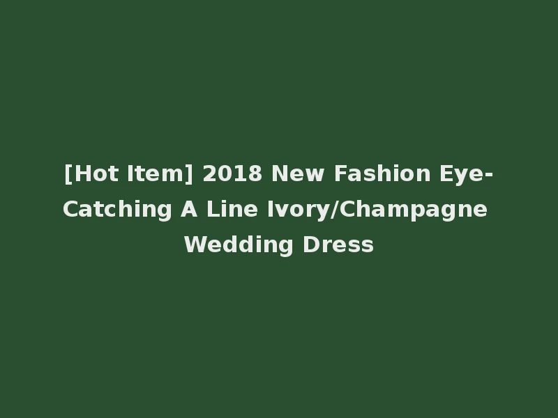 [Hot Item] 2018 New Fashion Eye-Catching A Line Ivory/Champagne Wedding Dress