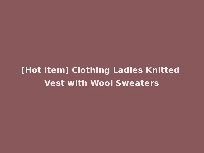 [Hot Item] Clothing Ladies Knitted Vest with Wool Sweaters