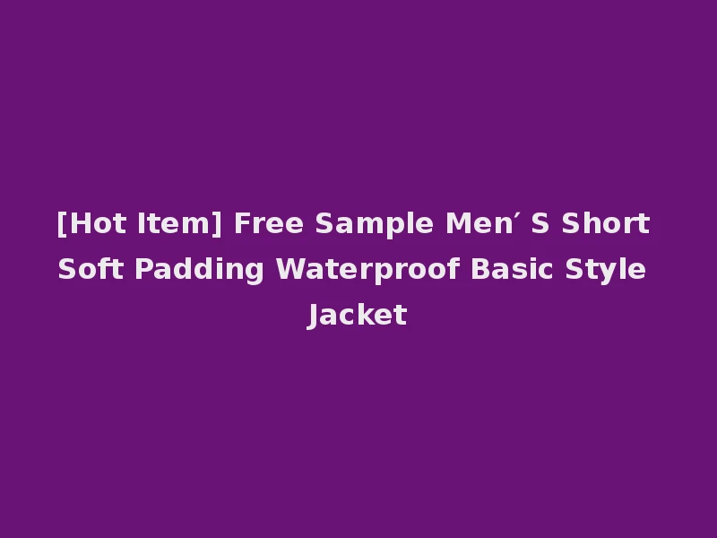[Hot Item] Free Sample Men′ S Short Soft Padding Waterproof Basic Style Jacket
