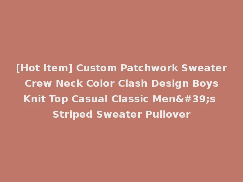 [Hot Item] Custom Patchwork Sweater Crew Neck Color Clash Design Boys Knit Top Casual Classic Men's Striped Sweater Pullover