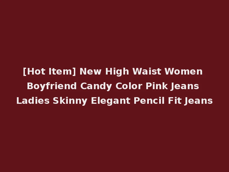 [Hot Item] New High Waist Women Boyfriend Candy Color Pink Jeans Ladies Skinny Elegant Pencil Fit Jeans