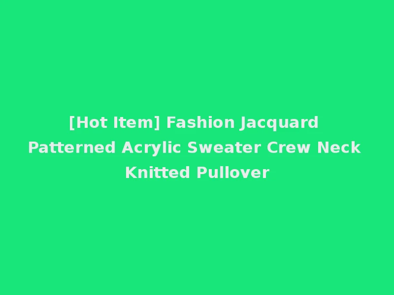 [Hot Item] Fashion Jacquard Patterned Acrylic Sweater Crew Neck Knitted Pullover