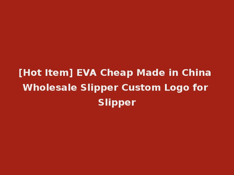 [Hot Item] EVA Cheap Made in China Wholesale Slipper Custom Logo for Slipper