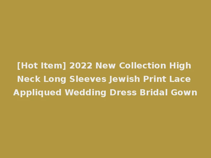 [Hot Item] 2022 New Collection High Neck Long Sleeves Jewish Print Lace Appliqued Wedding Dress Bridal Gown