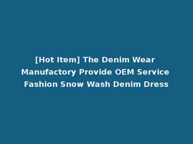[Hot Item] The Denim Wear Manufactory Provide OEM Service Fashion Snow Wash Denim Dress