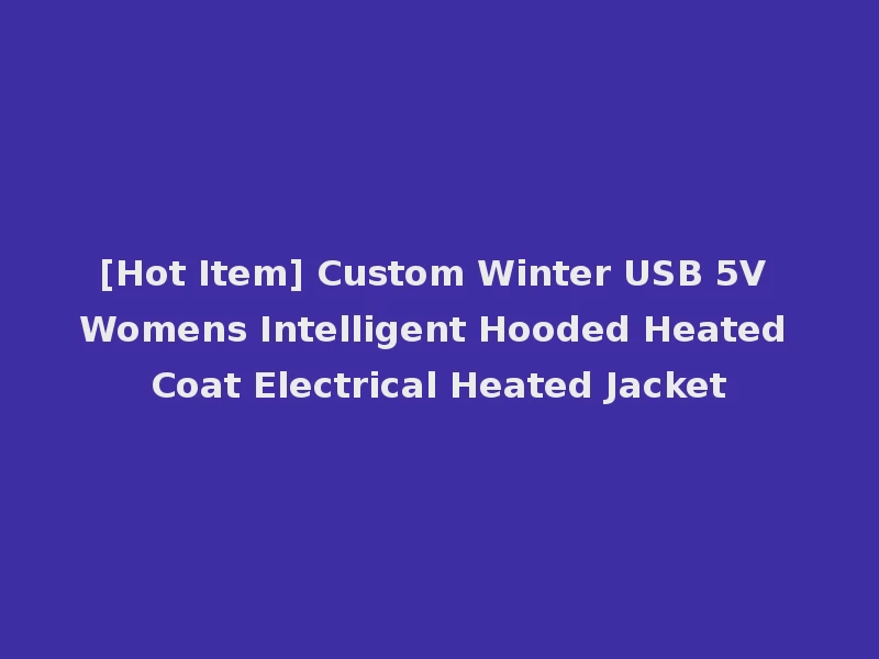 [Hot Item] Custom Winter USB 5V Womens Intelligent Hooded Heated Coat Electrical Heated Jacket
