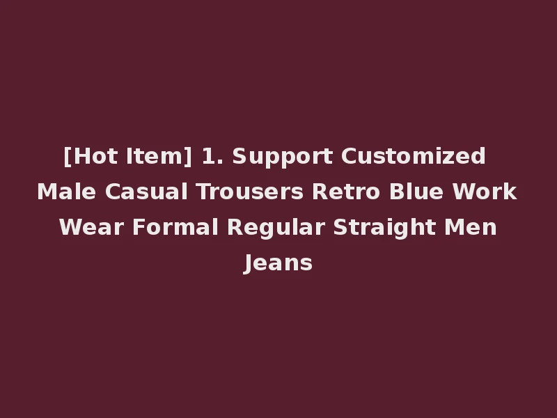 [Hot Item] 1. Support Customized Male Casual Trousers Retro Blue Work Wear Formal Regular Straight Men Jeans