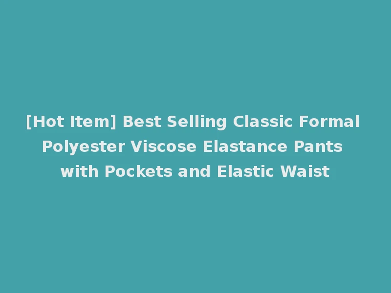 [Hot Item] Best Selling Classic Formal Polyester Viscose Elastance Pants with Pockets and Elastic Waist