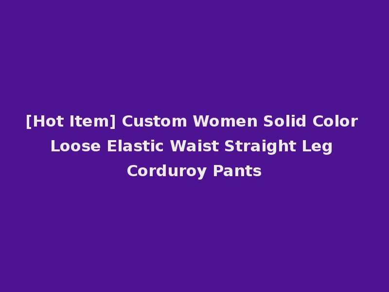 [Hot Item] Custom Women Solid Color Loose Elastic Waist Straight Leg Corduroy Pants