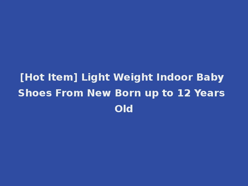 [Hot Item] Light Weight Indoor Baby Shoes From New Born up to 12 Years Old