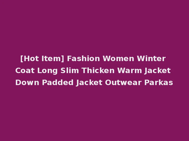 [Hot Item] Fashion Women Winter Coat Long Slim Thicken Warm Jacket Down Padded Jacket Outwear Parkas
