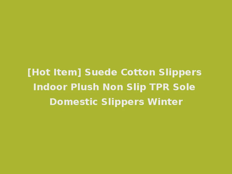 [Hot Item] Suede Cotton Slippers Indoor Plush Non Slip TPR Sole Domestic Slippers Winter