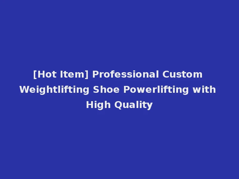 [Hot Item] Professional Custom Weightlifting Shoe Powerlifting with High Quality