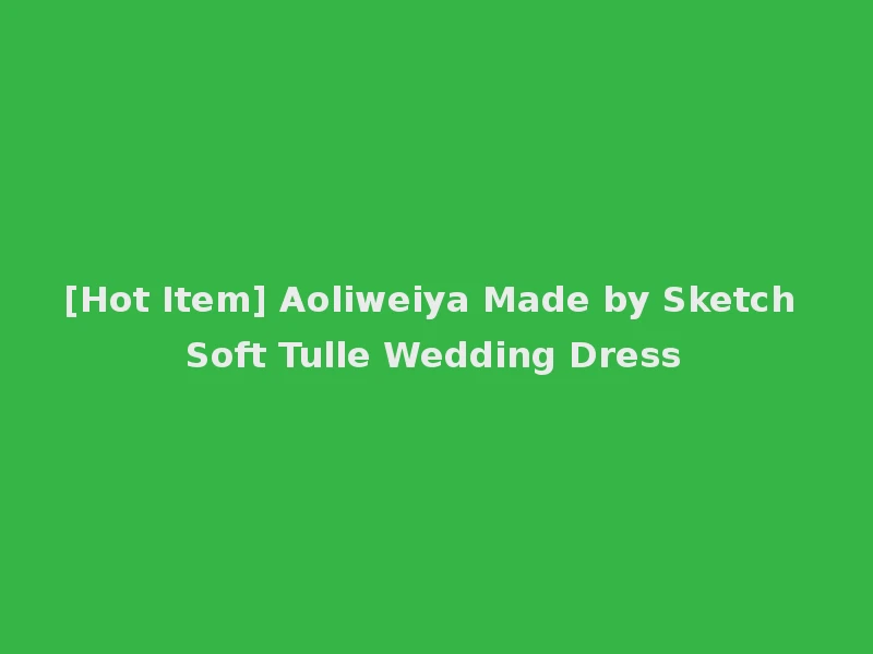 [Hot Item] Aoliweiya Made by Sketch Soft Tulle Wedding Dress