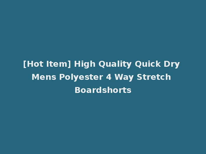 [Hot Item] High Quality Quick Dry Mens Polyester 4 Way Stretch Boardshorts