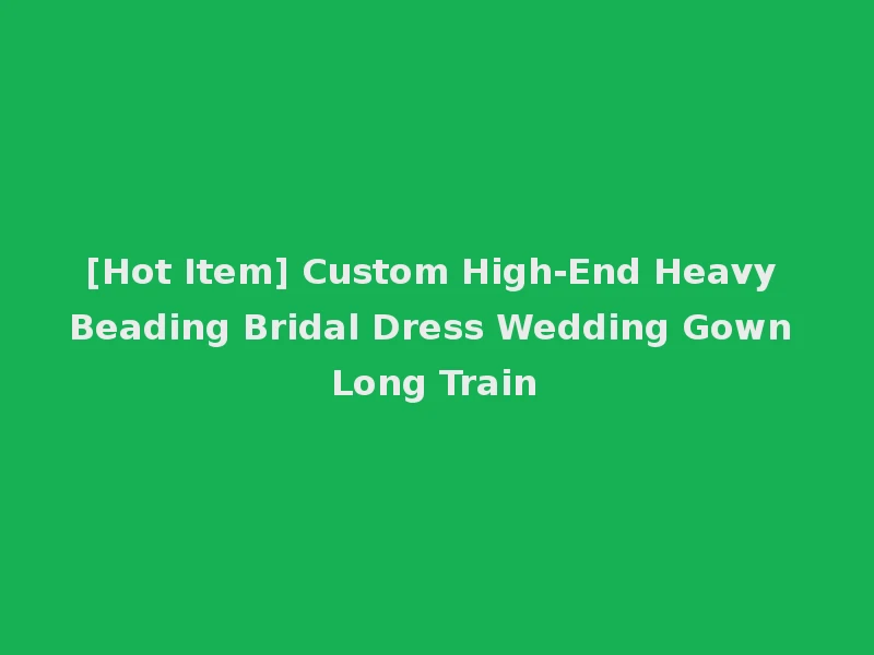 [Hot Item] Custom High-End Heavy Beading Bridal Dress Wedding Gown Long Train