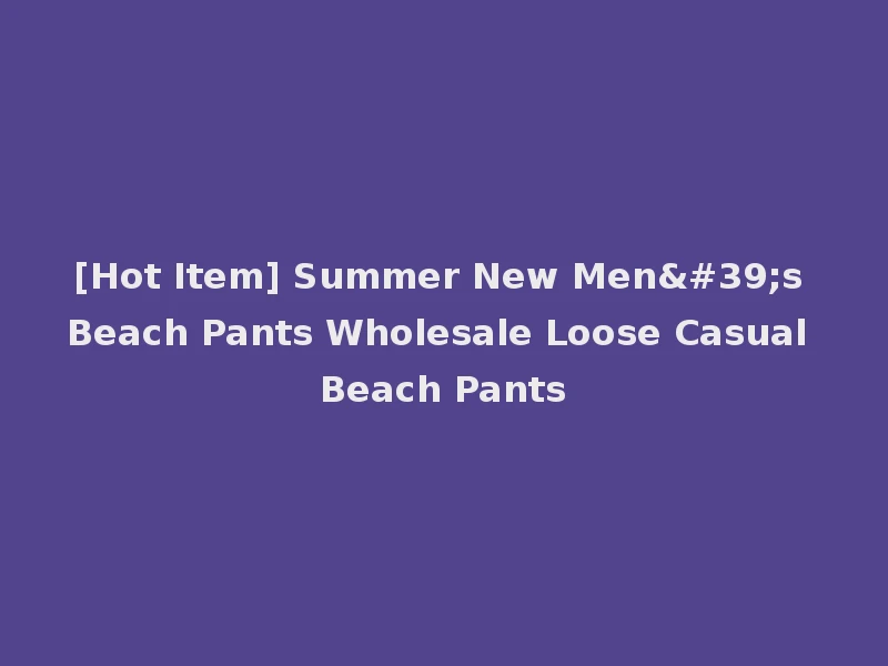 [Hot Item] Summer New Men's Beach Pants Wholesale Loose Casual Beach Pants