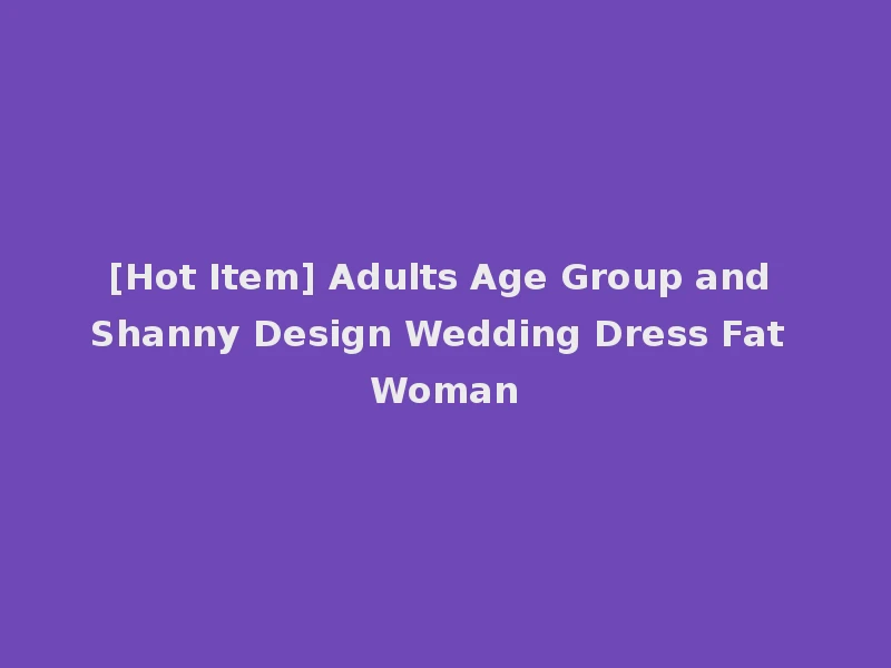 [Hot Item] Adults Age Group and Shanny Design Wedding Dress Fat Woman