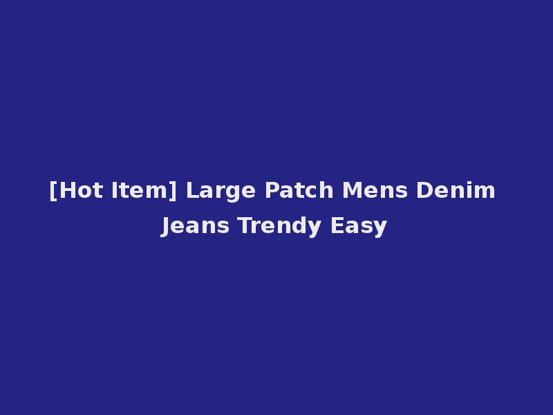 [Hot Item] Large Patch Mens Denim Jeans Trendy Easy