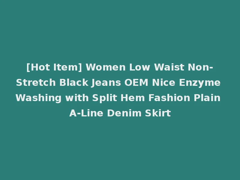 [Hot Item] Women Low Waist Non-Stretch Black Jeans OEM Nice Enzyme Washing with Split Hem Fashion Plain A-Line Denim Skirt
