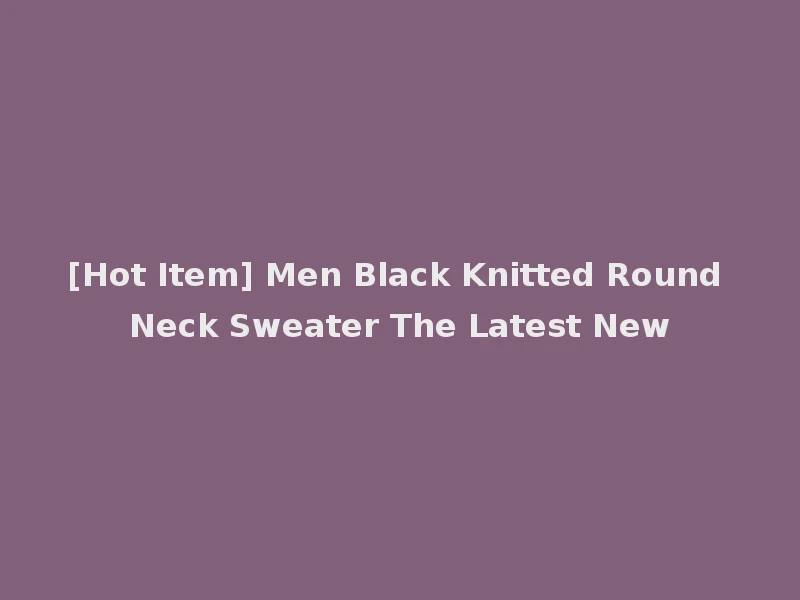 [Hot Item] Men Black Knitted Round Neck Sweater The Latest New