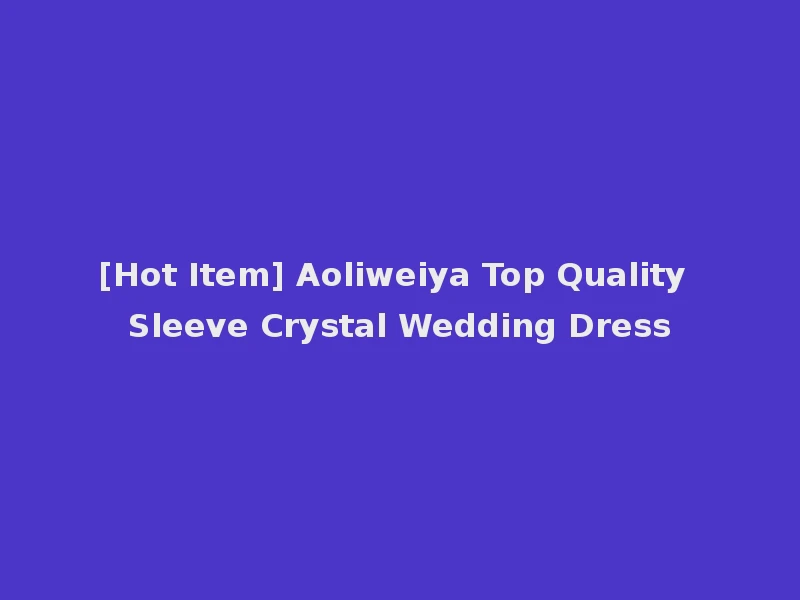 [Hot Item] Aoliweiya Top Quality Sleeve Crystal Wedding Dress