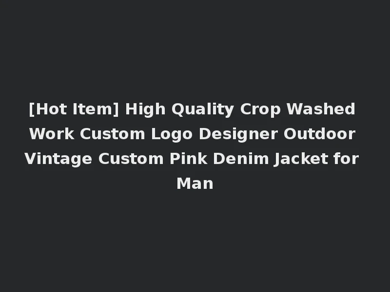 [Hot Item] High Quality Crop Washed Work Custom Logo Designer Outdoor Vintage Custom Pink Denim Jacket for Man