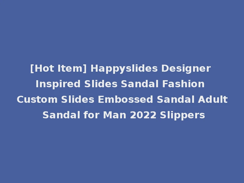 [Hot Item] Happyslides Designer Inspired Slides Sandal Fashion Custom Slides Embossed Sandal Adult Sandal for Man 2022 Slippers