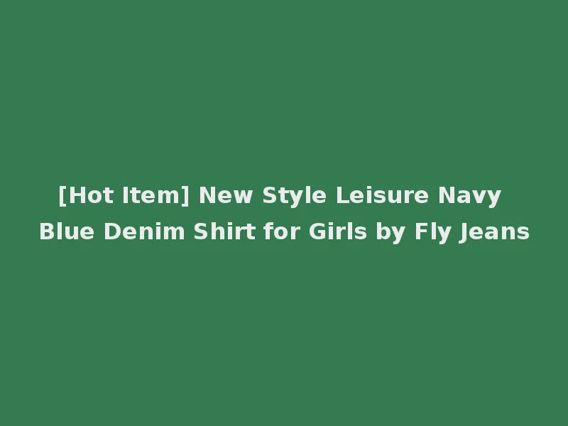 [Hot Item] New Style Leisure Navy Blue Denim Shirt for Girls by Fly Jeans