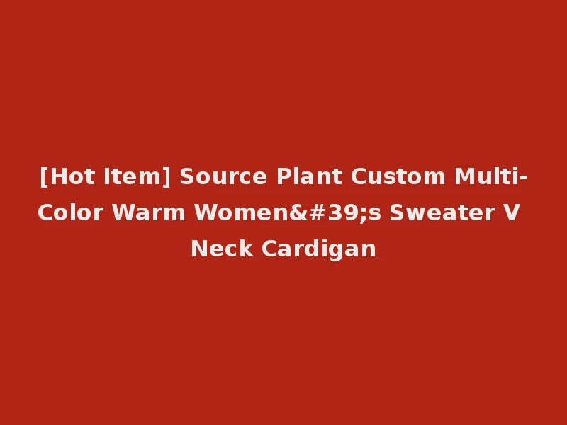 [Hot Item] Source Plant Custom Multi-Color Warm Women's Sweater V Neck Cardigan