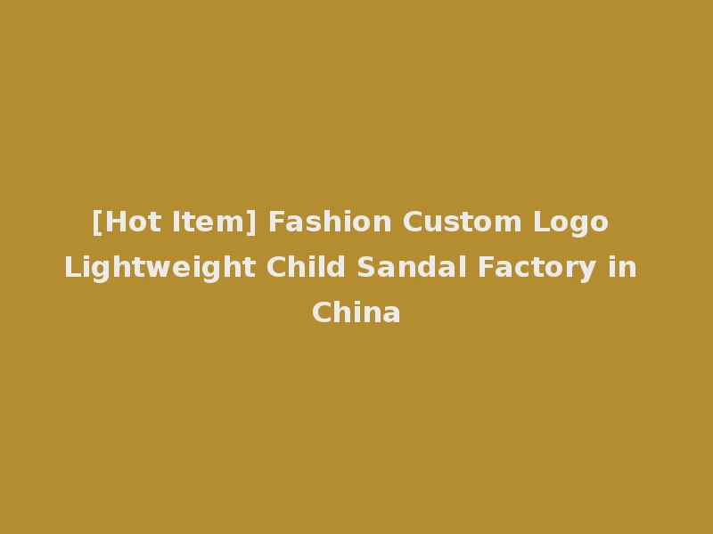 [Hot Item] Fashion Custom Logo Lightweight Child Sandal Factory in China