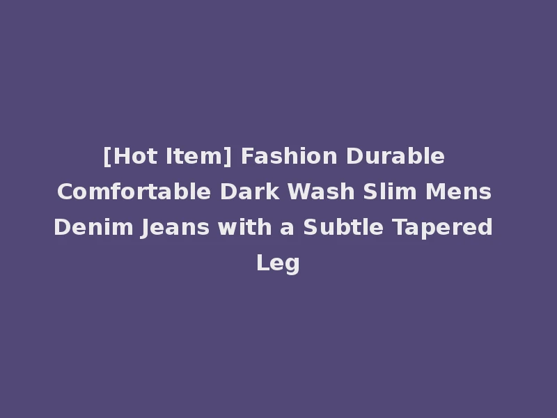 [Hot Item] Fashion Durable Comfortable Dark Wash Slim Mens Denim Jeans with a Subtle Tapered Leg