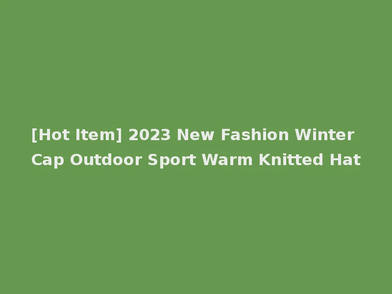 [Hot Item] 2023 New Fashion Winter Cap Outdoor Sport Warm Knitted Hat
