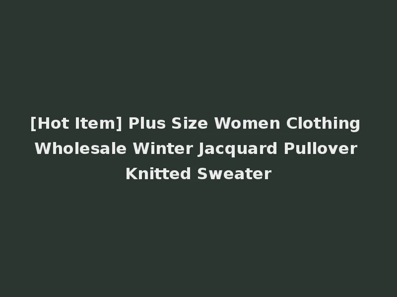 [Hot Item] Plus Size Women Clothing Wholesale Winter Jacquard Pullover Knitted Sweater