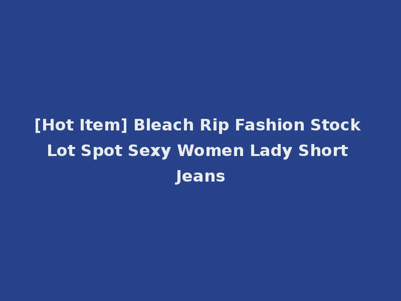 [Hot Item] Bleach Rip Fashion Stock Lot Spot Sexy Women Lady Short Jeans