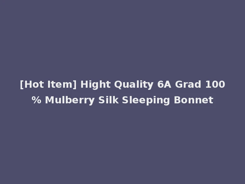 [Hot Item] Hight Quality 6A Grad 100% Mulberry Silk Sleeping Bonnet