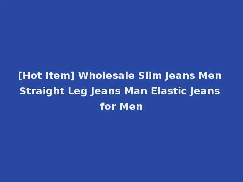 [Hot Item] Wholesale Slim Jeans Men Straight Leg Jeans Man Elastic Jeans for Men