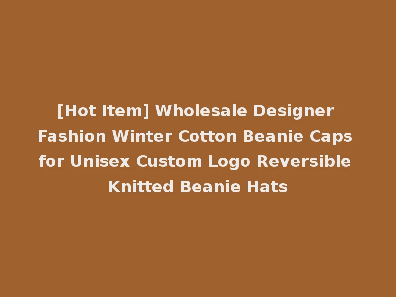 [Hot Item] Wholesale Designer Fashion Winter Cotton Beanie Caps for Unisex Custom Logo Reversible Knitted Beanie Hats