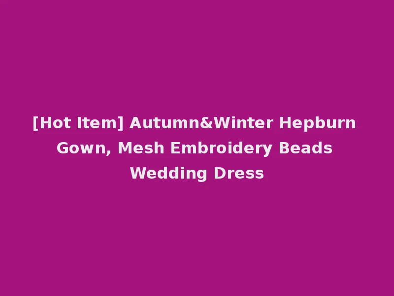 [Hot Item] Autumn&Winter Hepburn Gown, Mesh Embroidery Beads Wedding Dress