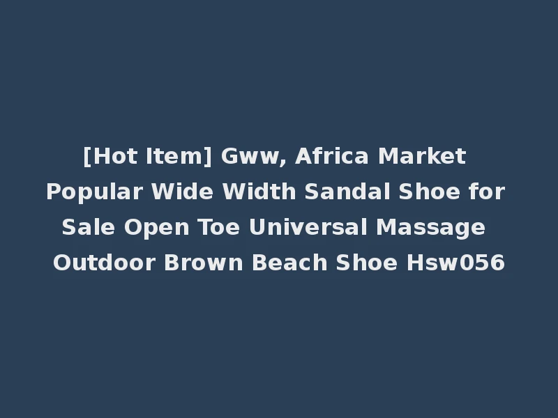 [Hot Item] Gww, Africa Market Popular Wide Width Sandal Shoe for Sale Open Toe Universal Massage Outdoor Brown Beach Shoe Hsw056