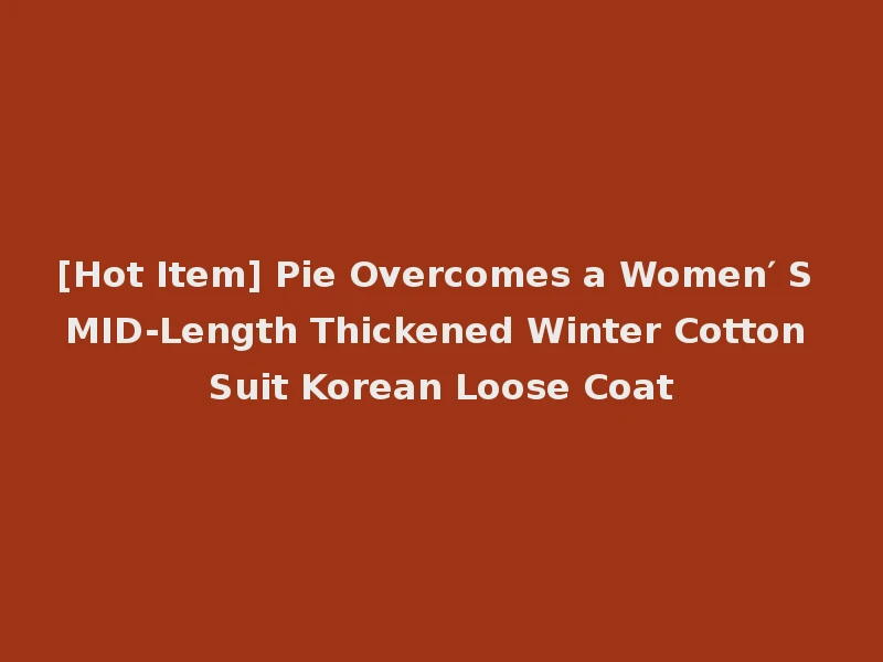 [Hot Item] Pie Overcomes a Women′ S MID-Length Thickened Winter Cotton Suit Korean Loose Coat