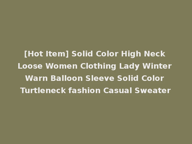 [Hot Item] Solid Color High Neck Loose Women Clothing Lady Winter Warn Balloon Sleeve Solid Color Turtleneck fashion Casual Sweater