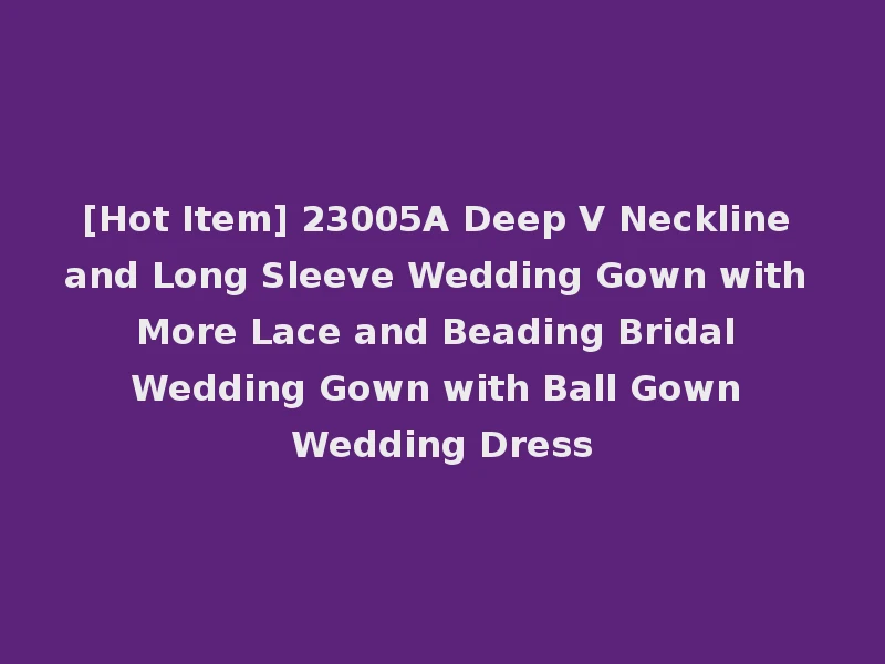 [Hot Item] 23005A Deep V Neckline and Long Sleeve Wedding Gown with More Lace and Beading Bridal Wedding Gown with Ball Gown Wedding Dress