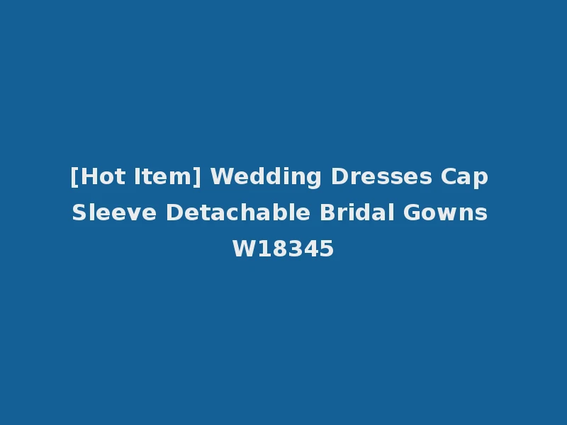 [Hot Item] Wedding Dresses Cap Sleeve Detachable Bridal Gowns W18345