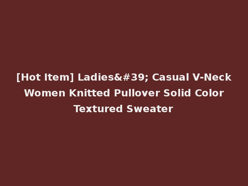 [Hot Item] Ladies' Casual V-Neck Women Knitted Pullover Solid Color Textured Sweater