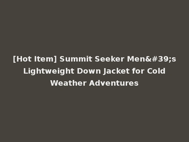 [Hot Item] Summit Seeker Men's Lightweight Down Jacket for Cold Weather Adventures